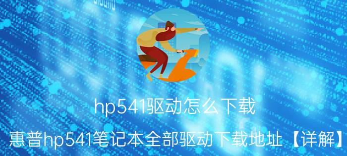 hp541驱动怎么下载 惠普hp541笔记本全部驱动下载地址【详解】